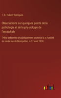 Observations sur quelques points de la pathologie et de la physiologie de l'encéphale: Thèse présentée et publiquement soutenue à la Faculté de médecine de Montpellier, le 17 août 1838