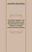 Graf Julius Andrassy; ein politisches Lebens- und Charakterbild von Kakay Aranyos II (Abranyi Cornel) (German Edition)