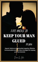Life Hacks to Keep Your Man Glued to You: Experts' Advice on Relationship longevity, Effective Communication and Lots More strategies for keeping your man devoted.