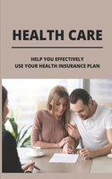 Health Care: Help You Effectively Use Your Health Insurance Plan: How Health Insurance Work