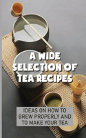 A Wide Selection Of Tea Recipes: Ideas On How To Brew Properly And To Make Your Tea: Tea Cookbook