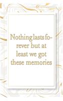 Nothing lasts forever but at least we got these memories