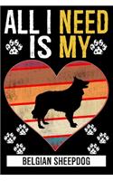All I Need Is My BELGIAN SHEEPDOG: Gifts For Belgian Sheepdog Dog Lovers - 116 Pages, 6 x 9, Matte Finish