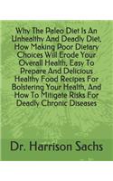 Why The Paleo Diet Is An Unhealthy And Deadly Diet, How Making Poor Dietary Choices Will Erode Your Overall Health, Easy To Prepare And Delicious Healthy Food Recipes For Bolstering Your Health, And How To Mitigate Risks For Deadly Chronic Diseases