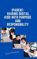 iParent: Raising Digital Kids with Purpose and Responsibility