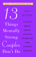 13 Things Mentally Strong Couples Don't Do: Fix What's Broken, Develop Healthier Patterns, and Grow Stronger Together