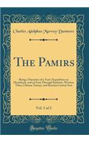The Pamirs, Vol. 1 of 2: Being a Narrative of a Year's Expedition on Horseback, and on Foot Through Kashmir, Western Tibet, Chinese Tartary, and Russian Central Asia (Classic Reprint)