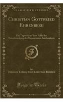 Christian Gottfried Ehrenberg: Ein Tagwerk Auf Dem Felde Der Naturforschung Des Neunzehnten Jahrhunderts (Classic Reprint)