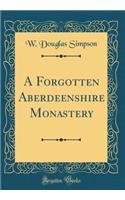 A Forgotten Aberdeenshire Monastery (Classic Reprint)