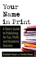 Your Name in Print: A Teen's Guide to Publishing for Fun, Profit and Academic Success