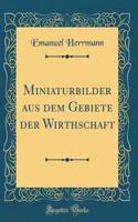 Miniaturbilder Aus Dem Gebiete Der Wirthschaft (Classic Reprint)