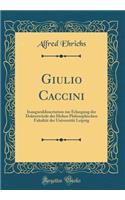 Giulio Caccini: Inauguraldissertation Zur Erlangung Der Doktorwï¿½rde Der Hohen Philosophischen Fakultï¿½t Der Universitï¿½t Leipzig (Classic Reprint)