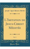 L'Imitation de Jesus-Christ MÃ©ditÃ©e, Vol. 1 (Classic Reprint)
