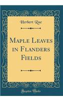 Maple Leaves in Flanders Fields (Classic Reprint)