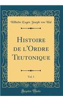 Histoire de l'Ordre Teutonique, Vol. 1 (Classic Reprint)