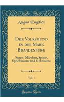 Der Volksmund in Der Mark Brandenburg, Vol. 1: Sagen, MÃ¤rchen, Spiele, SprichwÃ¶rter Und GebrÃ¤uche (Classic Reprint)