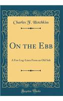 On the Ebb: A Few Log-Lines from an Old Salt (Classic Reprint)