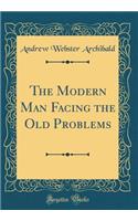 The Modern Man Facing the Old Problems (Classic Reprint)