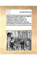 Liberty and Property Preserved Against Republicans and Levellers. a Collection of Tracts. Number VIII. Containing Dialogue Between a Tradesman and His Porter - Analysis and Refutation of Paine's Rights of Man