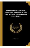 Remontrances Du Clergé, Présentées Au Roi Le 24 Aout 1749, Au Sujet De La Levée Du Vingtième...