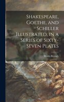 Shakespeare, Goethe, and Schiller Illustrated, in a Series of Sixty-seven Plates