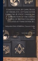 Constitution, By-laws, Rules of Order, Etc. of Vancouver Lodge No. 8, I.O.O.F. Under the Jurisdiction of the Grand Lodge of British Columbia Located at Vancouver, B.C. [microform]: Instituted January 24th, 1887