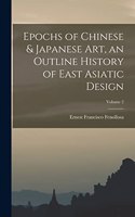 Epochs of Chinese & Japanese art, an Outline History of East Asiatic Design; Volume 2