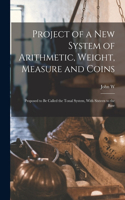 Project of a new System of Arithmetic, Weight, Measure and Coins