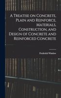Treatise on Concrete, Plain and Reinforce, Materials, Construction, and Design of Concrete and Reinforced Concrete