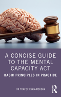 Concise Guide to the Mental Capacity Act: Basic Principles in Practice