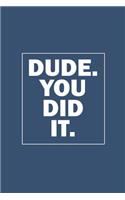 Dude. You Did It.