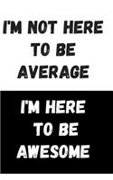 I'm Not Here To Be Average I'm Here To Be Awesome