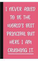 I Never Asked To Be The World's Best Principal, But Here I Am Crushing It.: A Funny Principal Gift Pink Notebook Cute Gag Gifts For Women