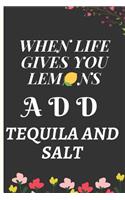 When Life Gives You Lemons Add Tequila and Salt: Lined Notebook Journal for 6 x 9 120 Pages. Humore and Funny quote cover ideal as appreciation, Birthday, Chrismas gift to anyone close to you.