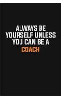 Always Be Yourself Unless You Can Be A Coach