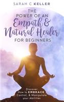 The Power of an Empath & Natural Healer for Beginners: Discover How to Embrace, Control and Manipulate your Abilities.