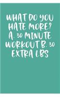 What Do You Hate More? A. 30 Minute Workout B. 30 Extra Lbs