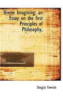 Divine Imagining; An Essay on the First Principles of Philosophy,