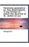 Harmonia Apostolica: Or, Two Dissertations, in the Former of Which the Doctrine of St. James on Jus