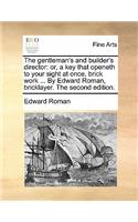 The Gentleman's and Builder's Director: Or, a Key That Openeth to Your Sight at Once, Brick Work ... by Edward Roman, Bricklayer. the Second Edition.