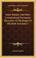 Select Statutes and Other Constitutional Documents Illustrative of the Reigns of Elizabeth and James I