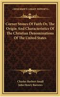 Corner Stones Of Faith Or, The Origin And Characteristics Of The Christian Denominations Of The United States