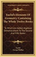 Euclid's Elements Of Geometry, Containing The Whole Twelve Books: To Which Are Added, Algebraic Demonstrations To The Second And Fifth Books