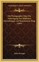 Die Photographie Oder Die Anfertigung Von Bildlichen Darstellungen Auf Kunstlichem Wege (1893)