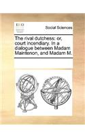 The rival dutchess: or, court incendiary. In a dialogue between Madam Maintenon, and Madam M.