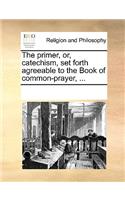 The Primer, Or, Catechism, Set Forth Agreeable to the Book of Common-Prayer, ...