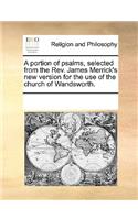 A portion of psalms, selected from the Rev. James Merrick's new version for the use of the church of Wandsworth.: (English)