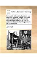 Introductio ad veram physicam: seu lectiones physicæ habitæ in schola naturalis philosophiæ Academiæ Oxoniensis an Dom 1700 Quibus accedunt theorematum Hugeniorum de vi centrifuga
