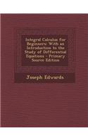 Integral Calculus for Beginners: With an Introduction to the Study of Differential Equations