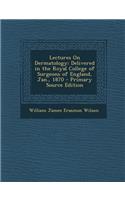 Lectures on Dermatology: Delivered in the Royal College of Surgeons of England, Jan., 1870: Delivered in the Royal College of Surgeons of England, Jan., 1870